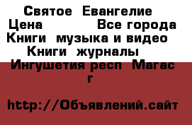 Святое  Евангелие › Цена ­ 1 000 - Все города Книги, музыка и видео » Книги, журналы   . Ингушетия респ.,Магас г.